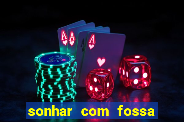 sonhar com fossa de fezes cheia